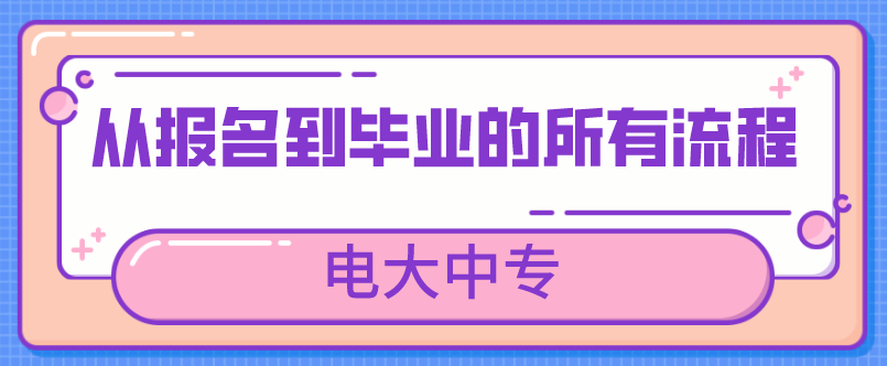 电大中专从报名到毕业的所有流程