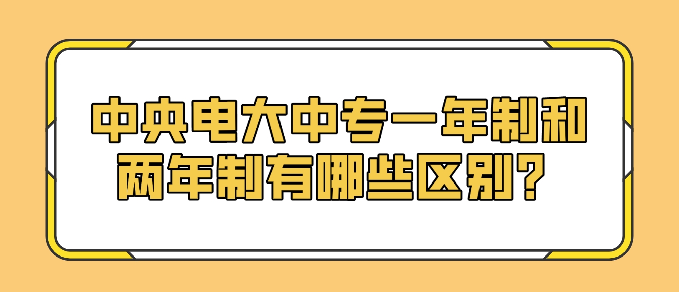 中央电大中专一年制和两年制有哪些区别？